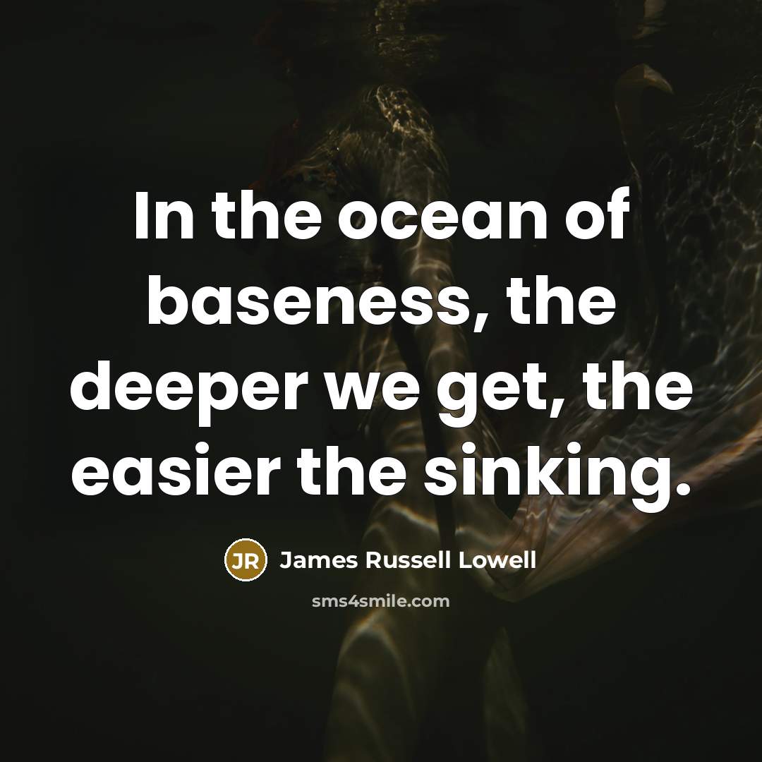 “In the ocean of baseness, the deeper we get, the…” quote by James Russell Lowell