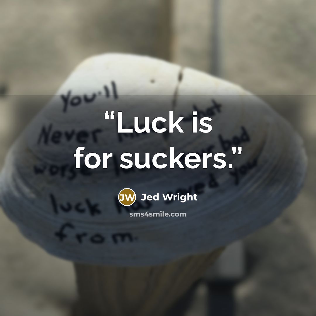 “Luck is for suckers.” quote by Jed Wright