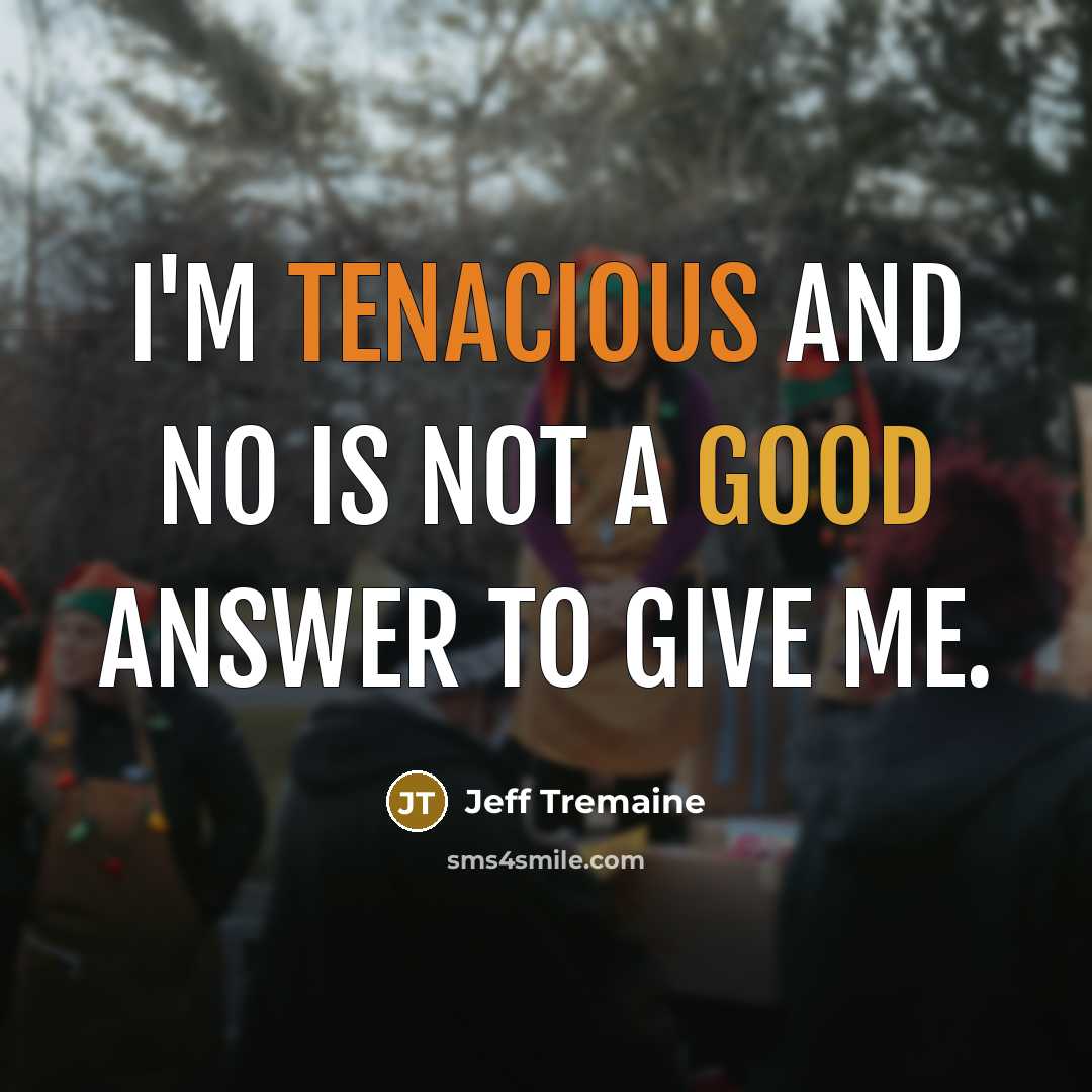 “I'm tenacious and no is not a good answer to give me.” quote by Jeff Tremaine