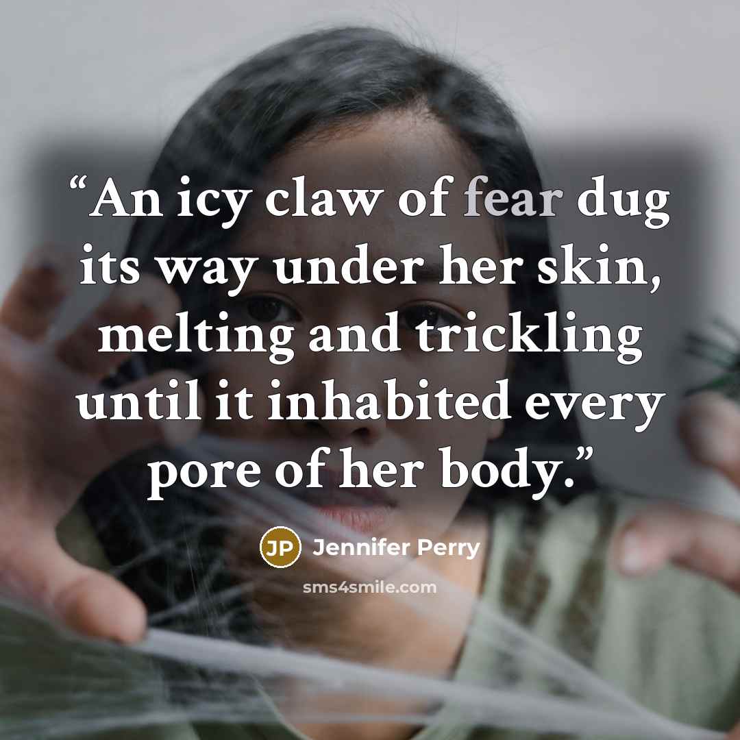 “An icy claw of fear dug its way under her skin, melting and trickling until it inhabited every pore of her body.” quote by Jennifer Perry