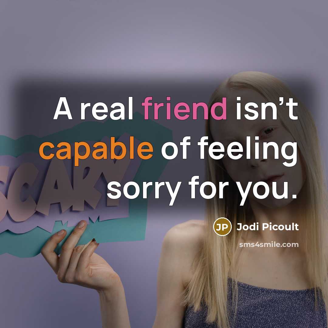 “A real friend isn't capable of feeling sorry for you.…” quote by Jodi Picoult