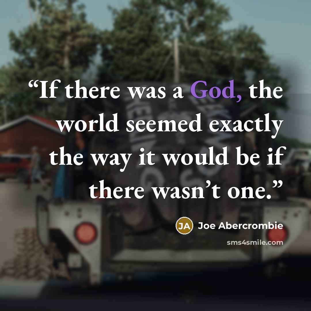 “If there was a God, the world seemed exactly the way it would be if there wasn’t one.” quote by Joe Abercrombie