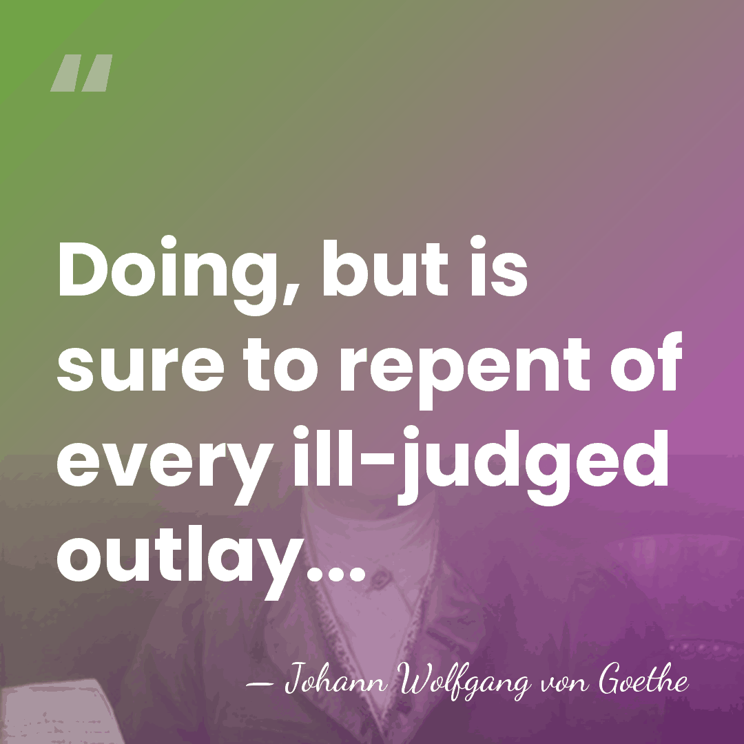 Doing, but is sure to repent of every ill-judged outlay... - Johann Wolfgang von Goethe