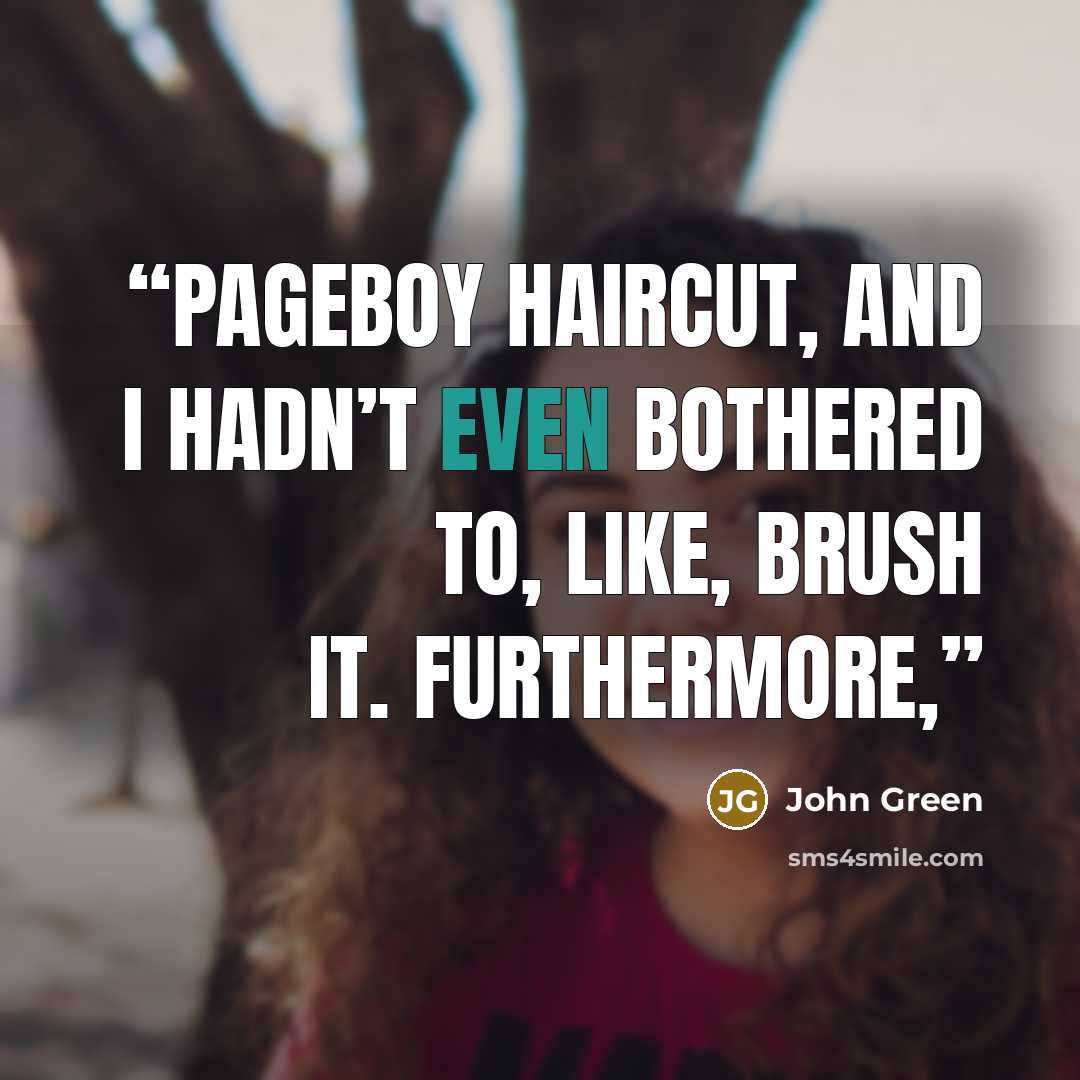 “pageboy haircut, and I hadn’t even bothered to, like, brush it. Furthermore,” quote by John Green
