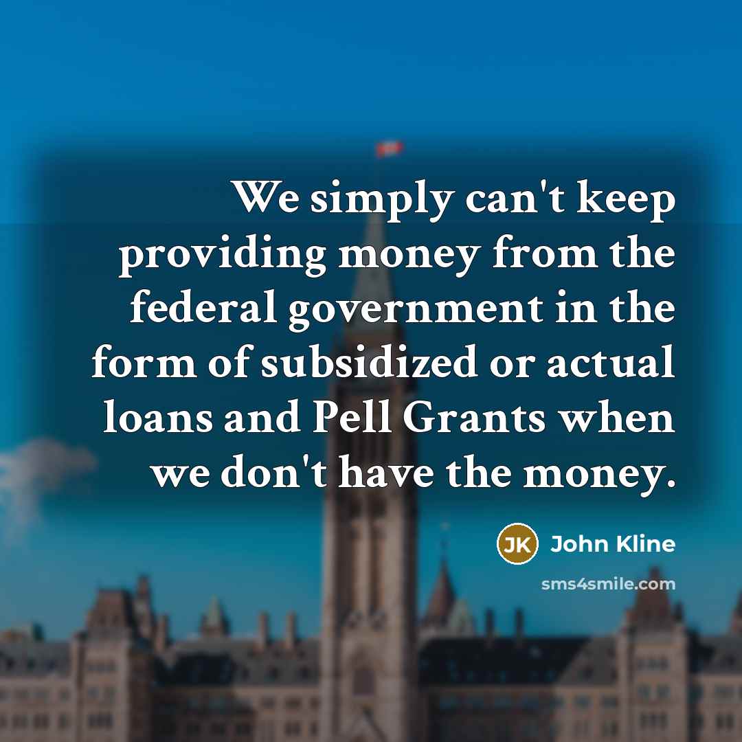 “We simply can't keep providing money from the federal government…” quote by John Kline