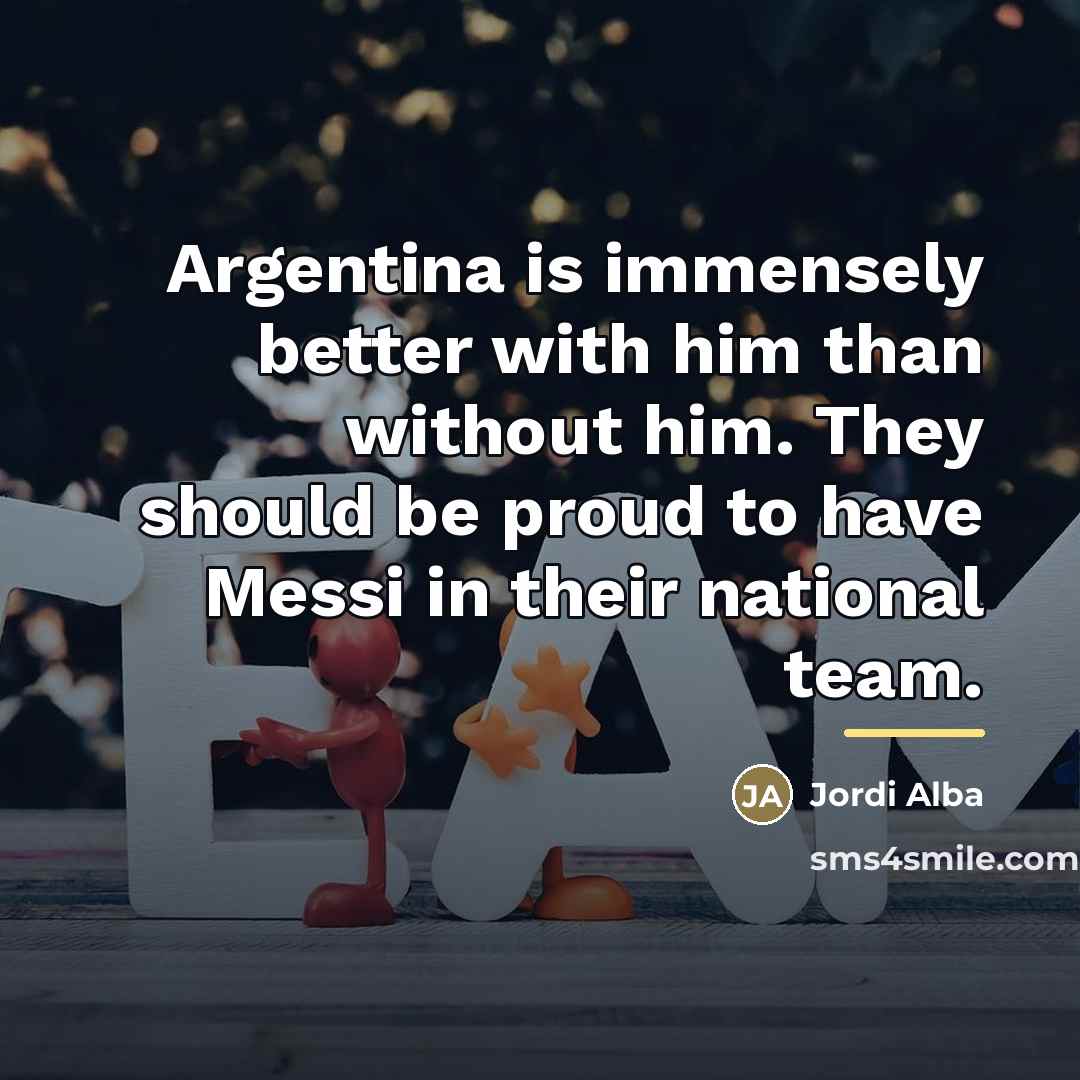 “Argentina is immensely better with him than without him. They…” quote by Jordi Alba