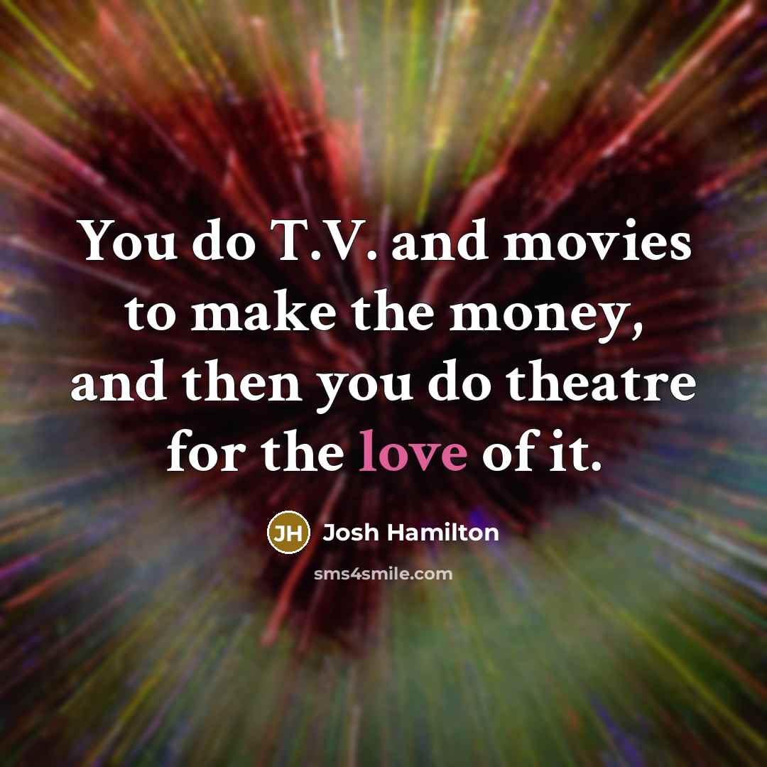 “You do T.V. and movies to make the money, and…” quote by Josh Hamilton