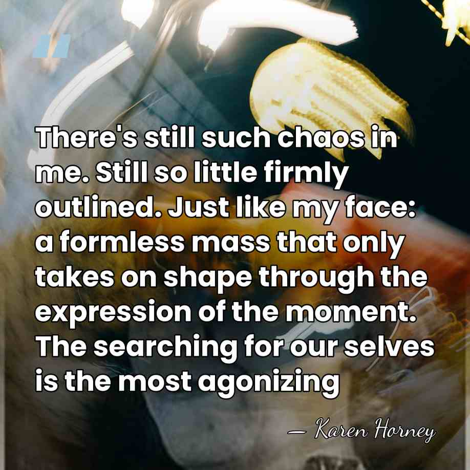 There's still such chaos in me. Still so little firmly outlined. Just&hellip; - Karen Horney