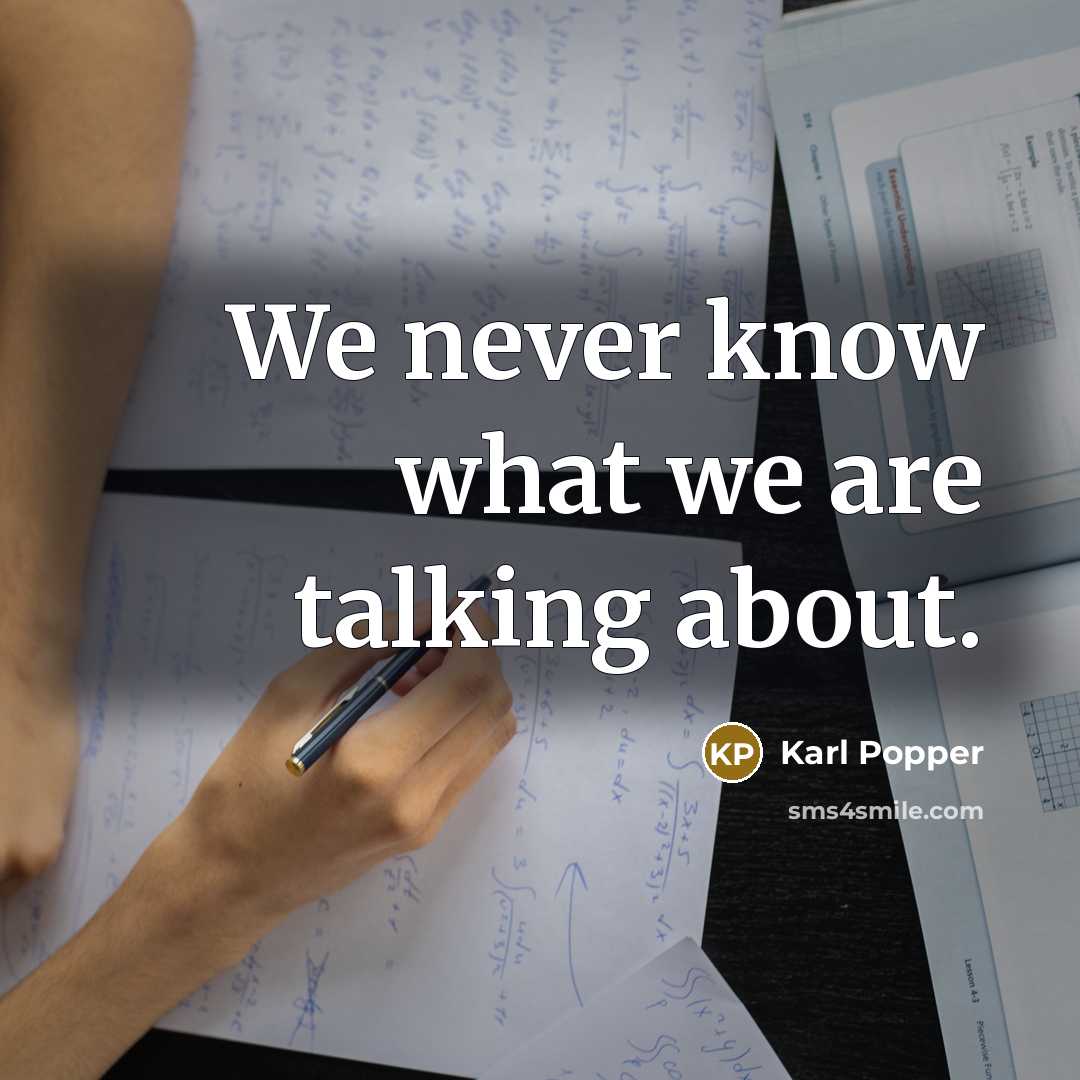 “We never know what we are talking about.…” quote by Karl Popper