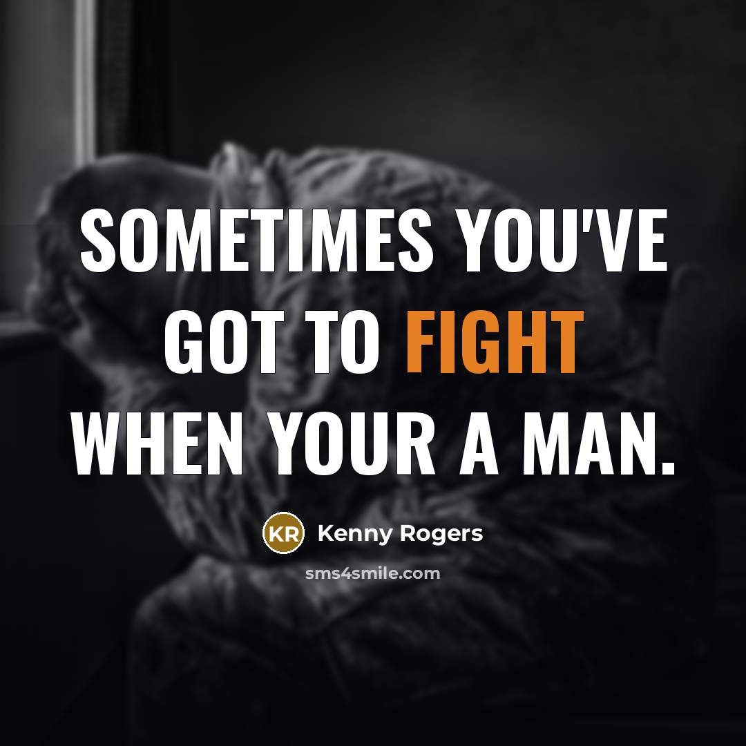 “Sometimes you've got to fight when your a man.…” quote by Kenny Rogers