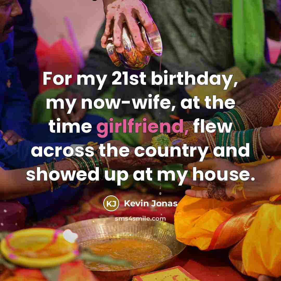 “For my 21st birthday, my now-wife, at the time girlfriend, flew across the country and showed up at my house.” quote by Kevin Jonas