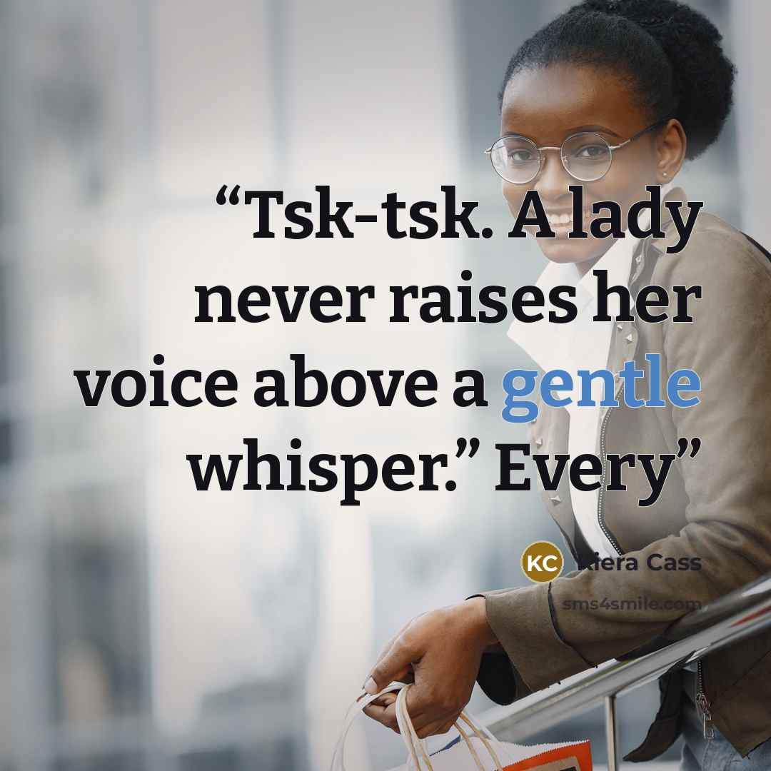 “Tsk-tsk. A lady never raises her voice above a gentle whisper.” Every” quote by Kiera Cass