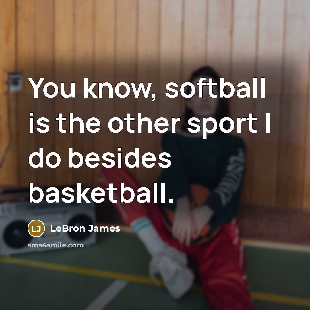 “You know, softball is the other sport I do besides…” quote by LeBron James