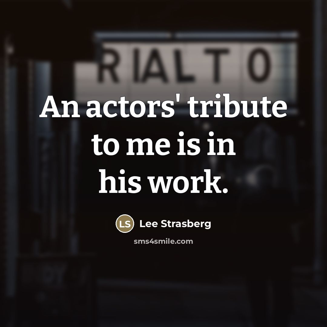 “An actors' tribute to me is in his work.…” quote by Lee Strasberg