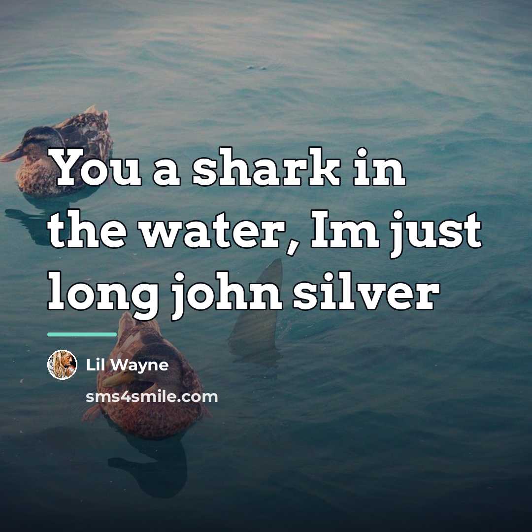 “You a shark in the water, Im just long john…” quote by Lil Wayne
