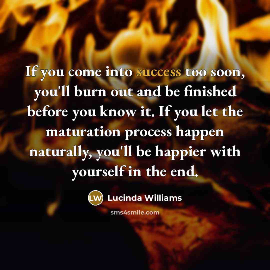 “If you come into success too soon, you'll burn out…” quote by Lucinda Williams