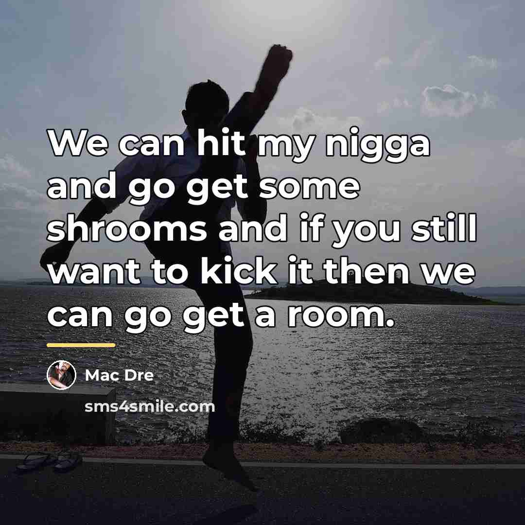 “We can hit my nigga and go get some shrooms…” quote by Mac Dre