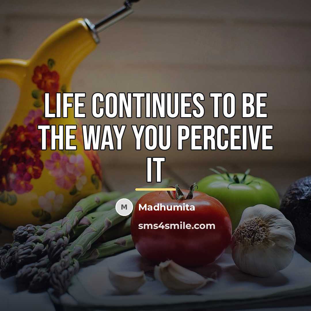 “Life continues to be the way you perceive it…” quote by Madhumita