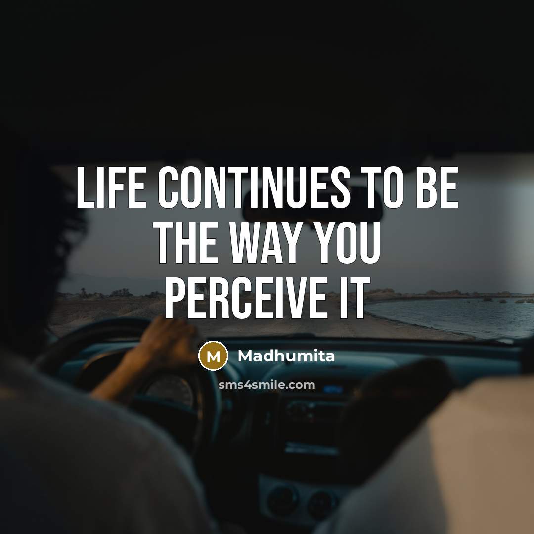 “Life continues to be the way you perceive it” quote by Madhumita