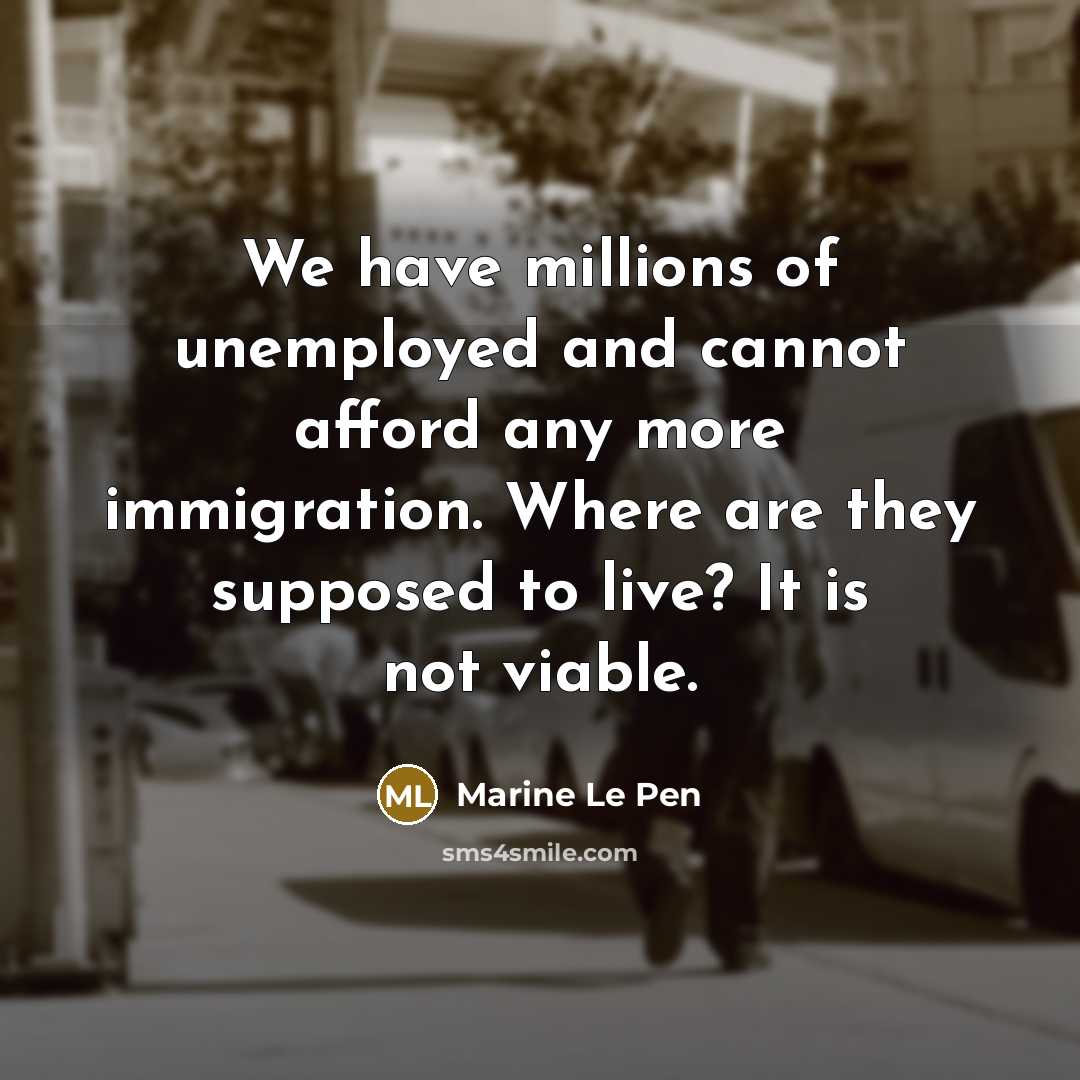 “We have millions of unemployed and cannot afford any more…” quote by Marine Le Pen