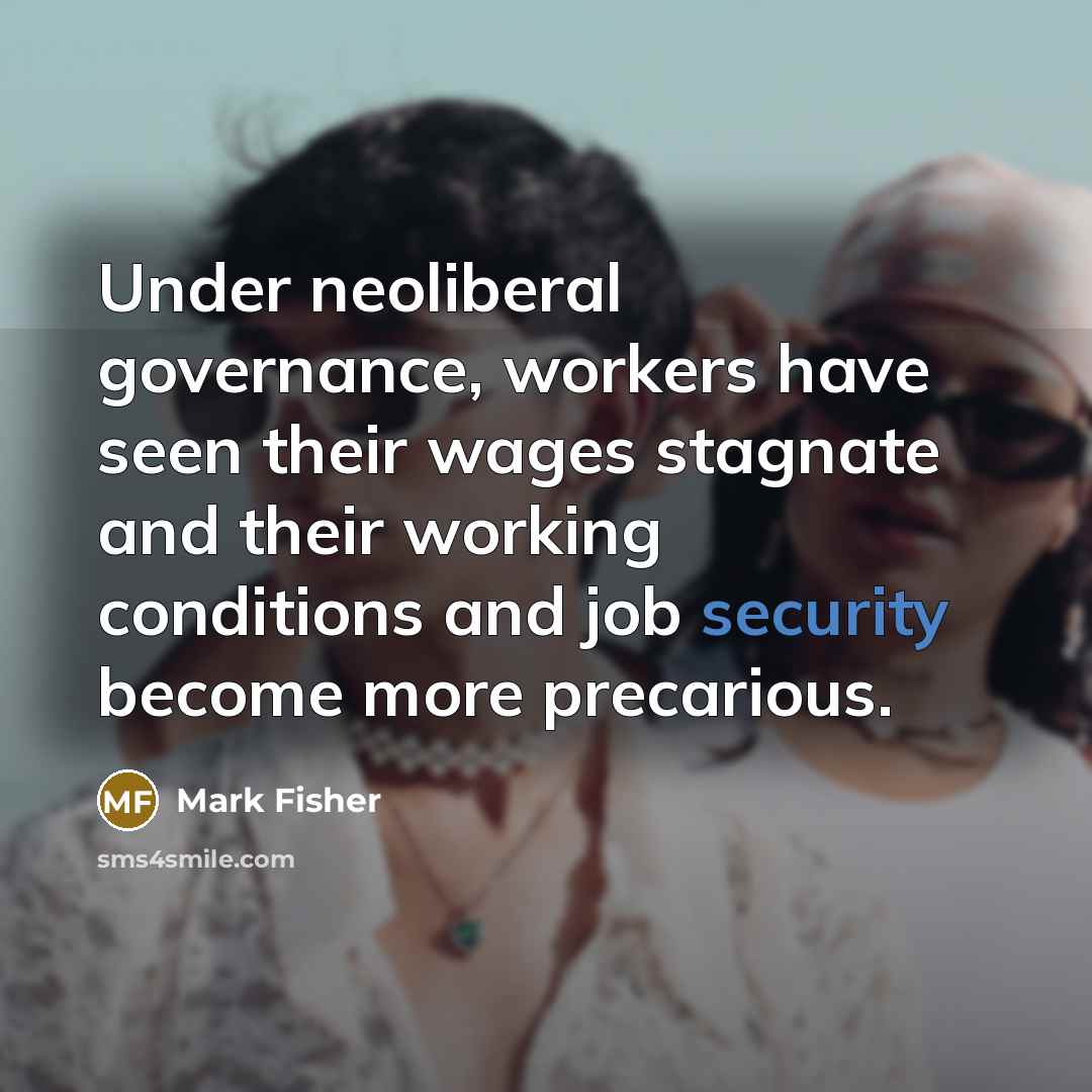 “Under neoliberal governance, workers have seen their wages stagnate and…” quote by Mark Fisher