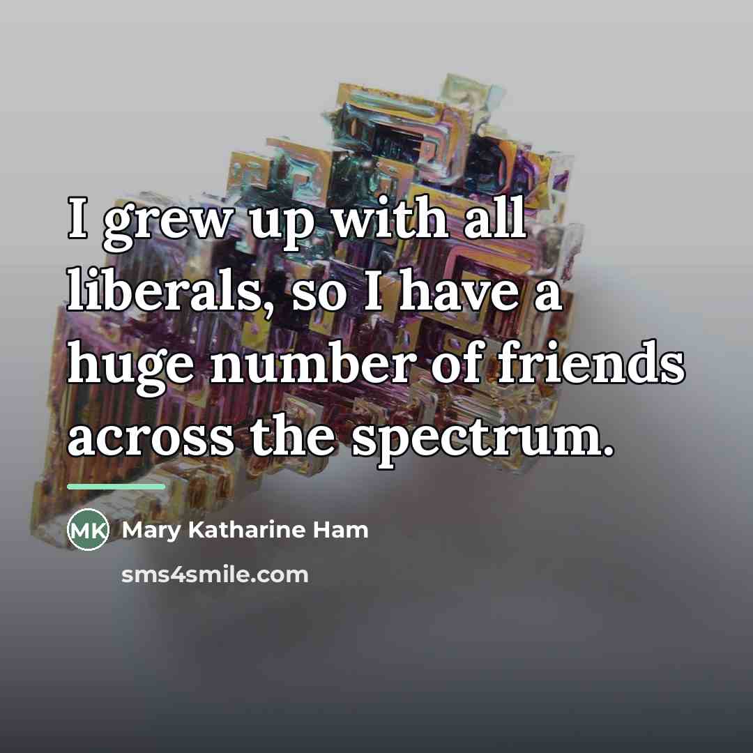 “I grew up with all liberals, so I have a…” quote by Mary Katharine Ham