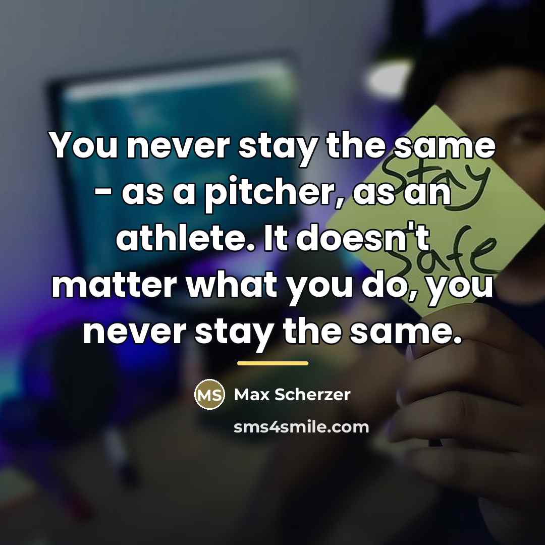 “You never stay the same - as a pitcher, as…” quote by Max Scherzer