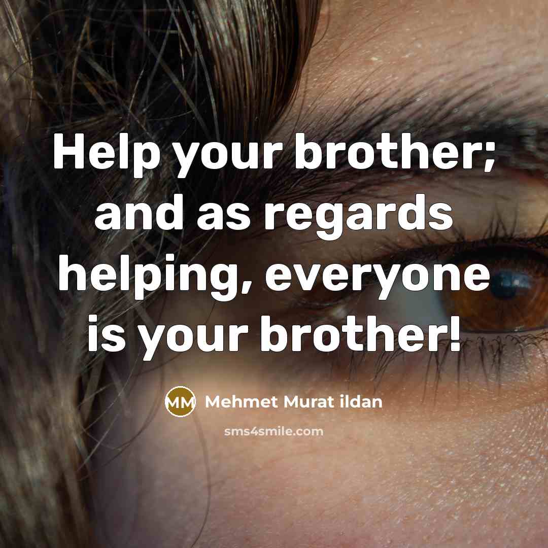“Help your brother; and as regards helping, everyone is your…” quote by Mehmet Murat Ildan