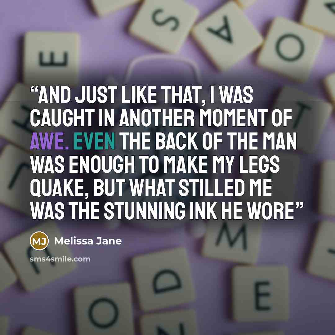 “And just like that, I was caught in another moment of awe. Even the back of the man was enough to make my legs quake, but what stilled me was the stunning ink he wore” quote by Melissa Jane