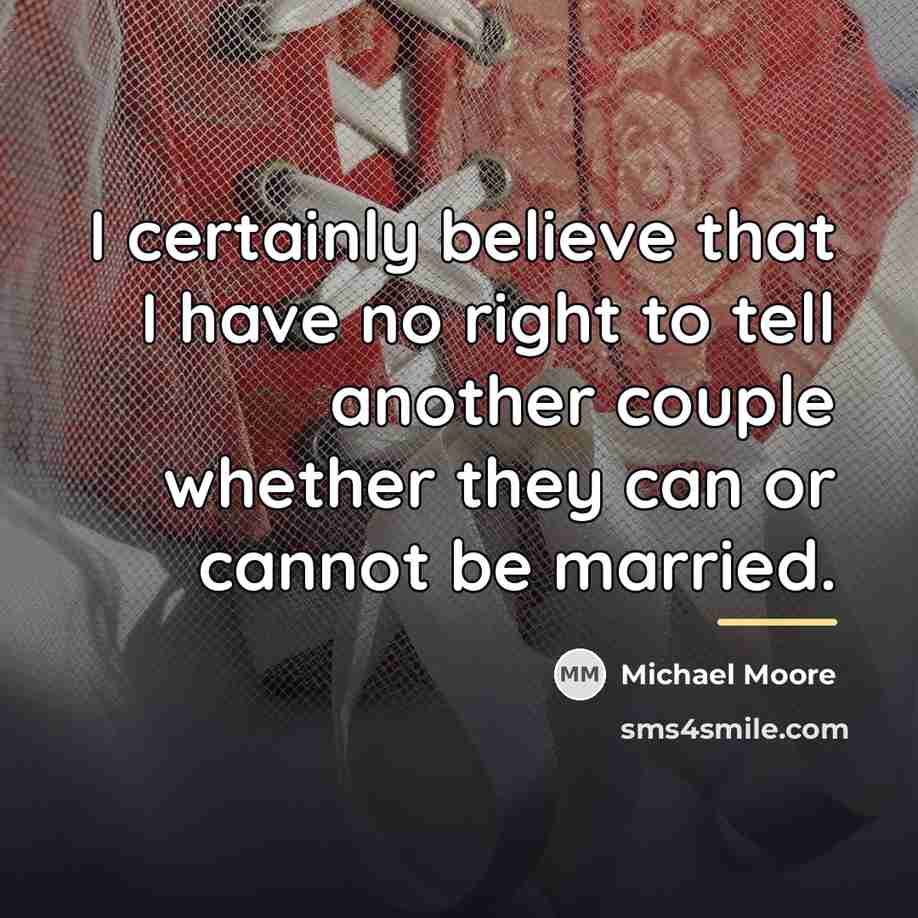 “I certainly believe that I have no right to tell…” quote by Michael Moore