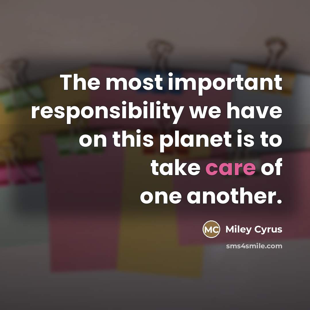 “The most important responsibility we have on this planet is…” quote by Miley Cyrus