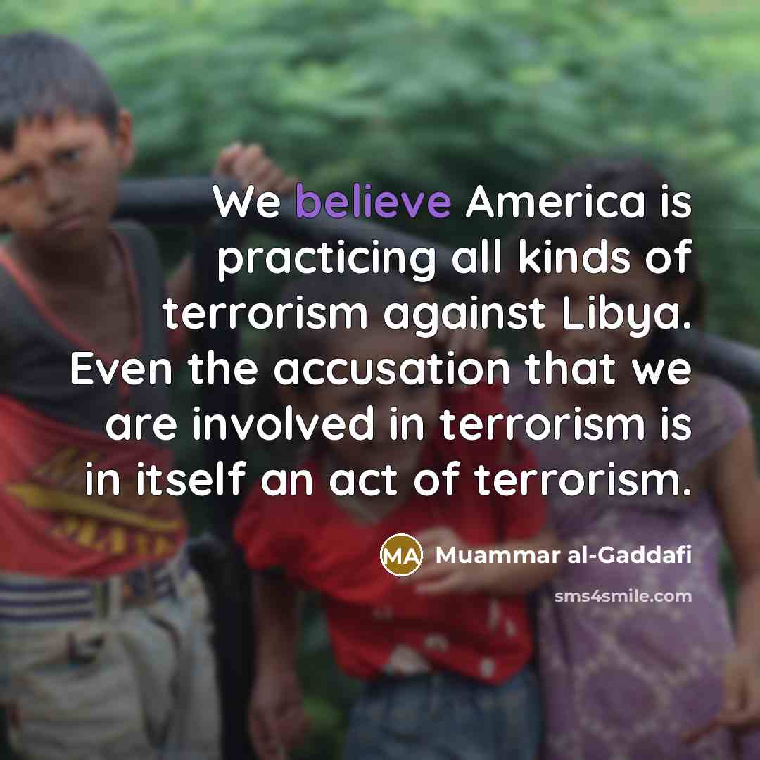 “We believe America is practicing all kinds of terrorism against…” quote by Muammar al-Gaddafi