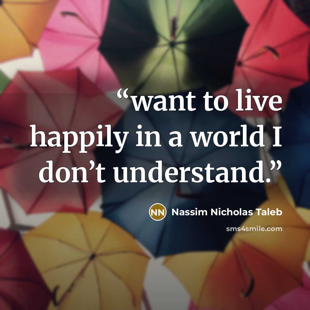 “want to live happily in a world I don’t understand.” quote by Nassim Nicholas Taleb
