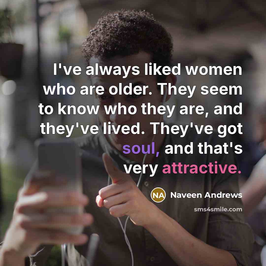 “I've always liked women who are older. They seem to…” quote by Naveen Andrews