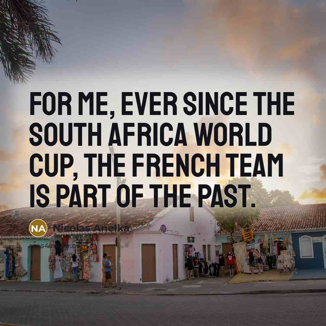 “For me, ever since the South Africa World Cup, the…” quote by Nicolas Anelka
