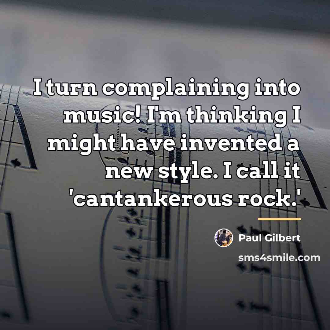 “I turn complaining into music! I'm thinking I might have…” quote by Paul Gilbert