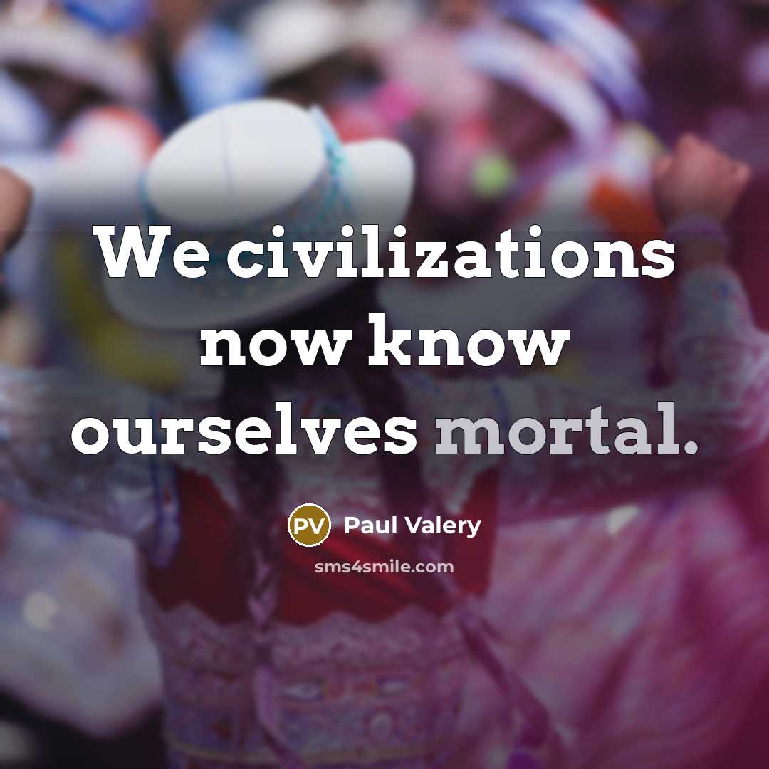 “We civilizations now know ourselves mortal.…” quote by Paul Valery