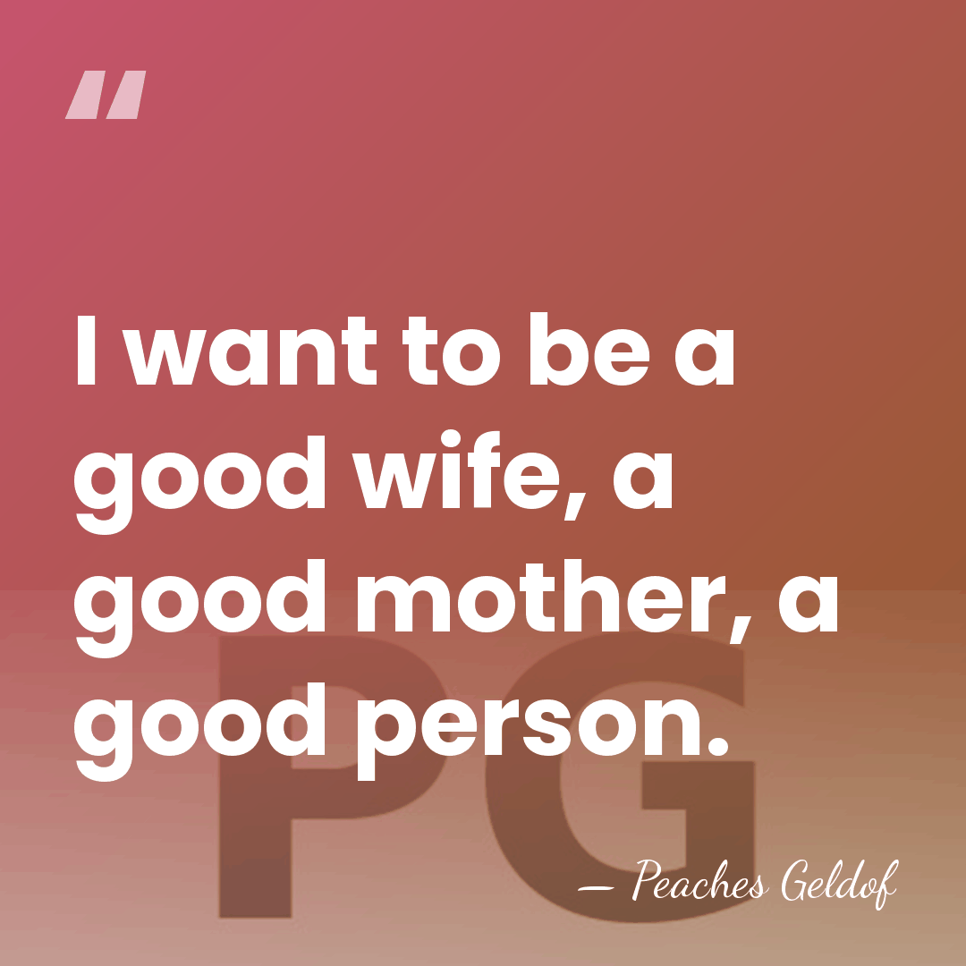 I want to be a good wife, a good mother, a good&hellip; - Peaches Geldof