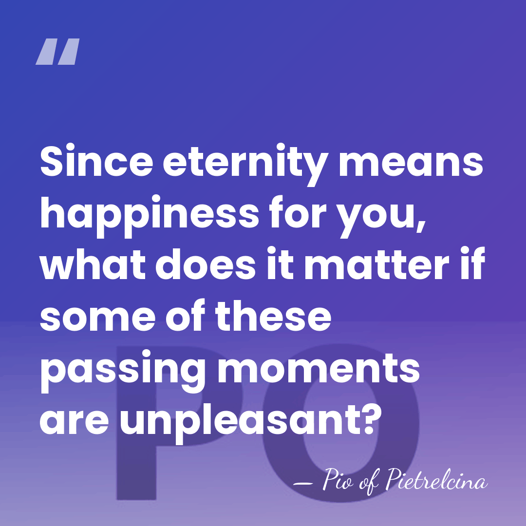 Since eternity means happiness for you, what does it matter if some&hellip; - Pio of Pietrelcina