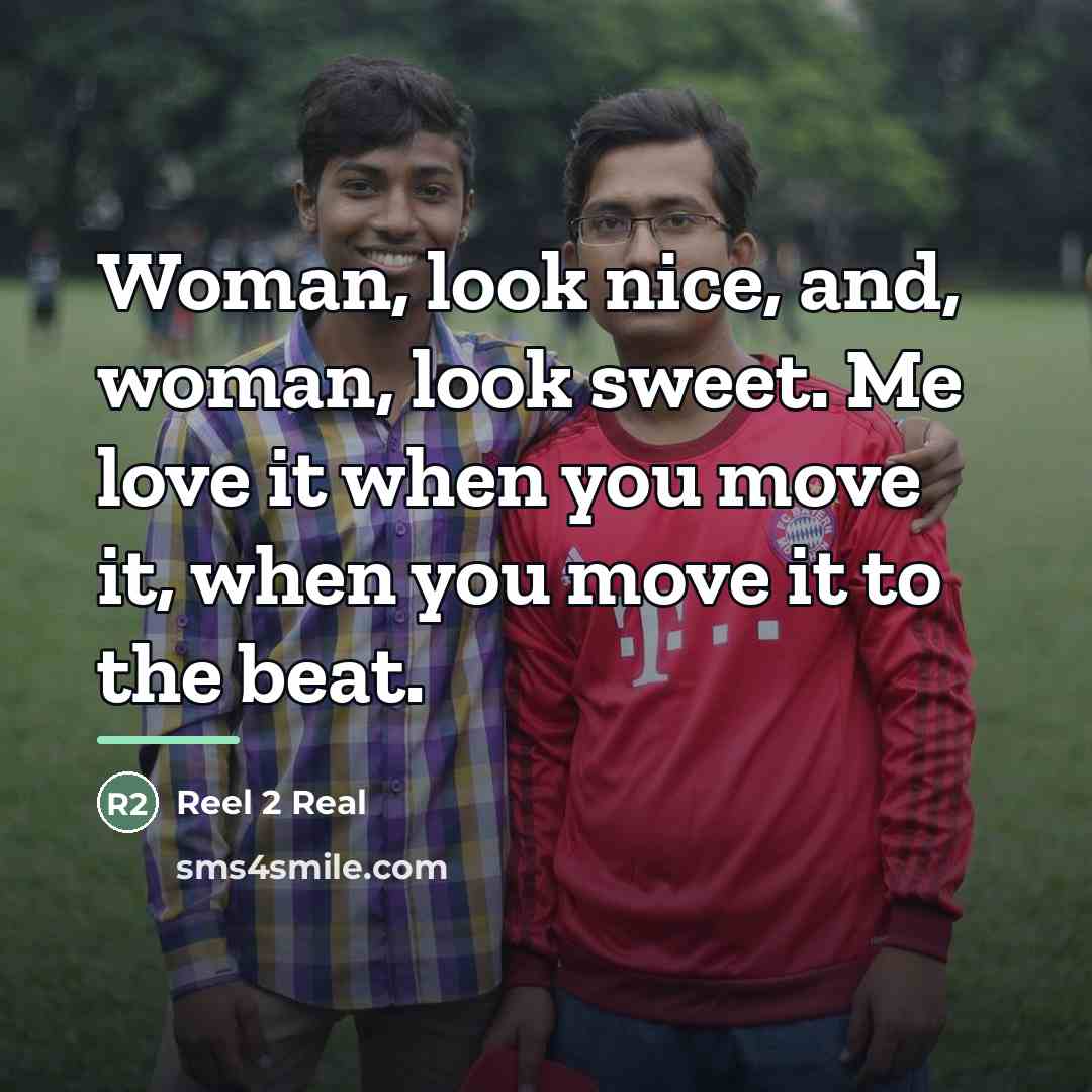 “Woman, look nice, and, woman, look sweet. Me love it…” quote by Reel 2 Real