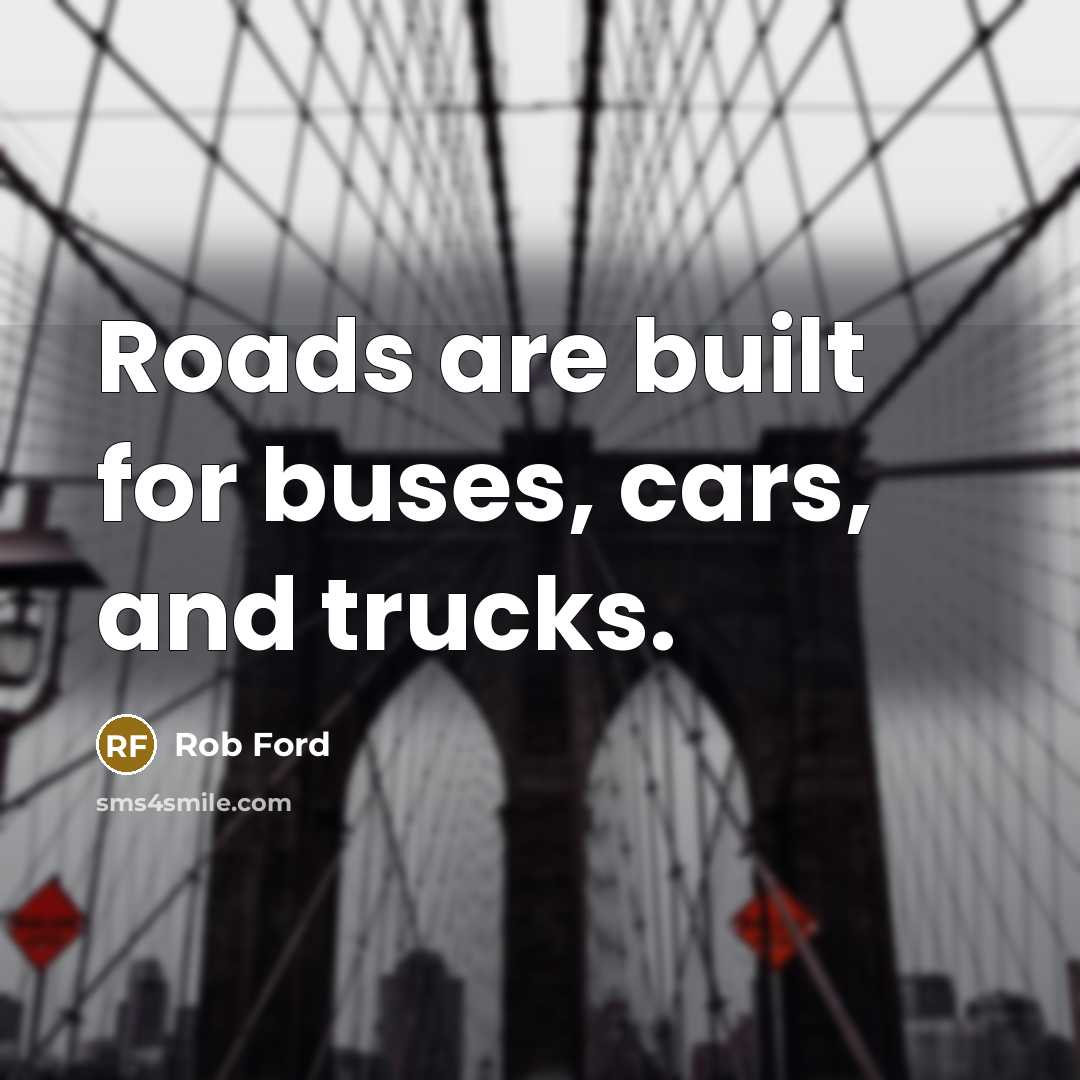 “Roads are built for buses, cars, and trucks.…” quote by Rob Ford