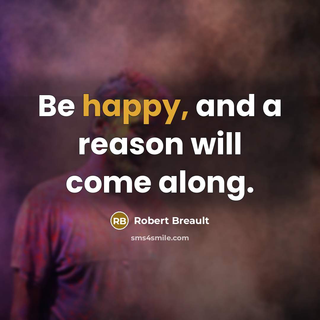 “Be happy, and a reason will come along.” quote by Robert Breault