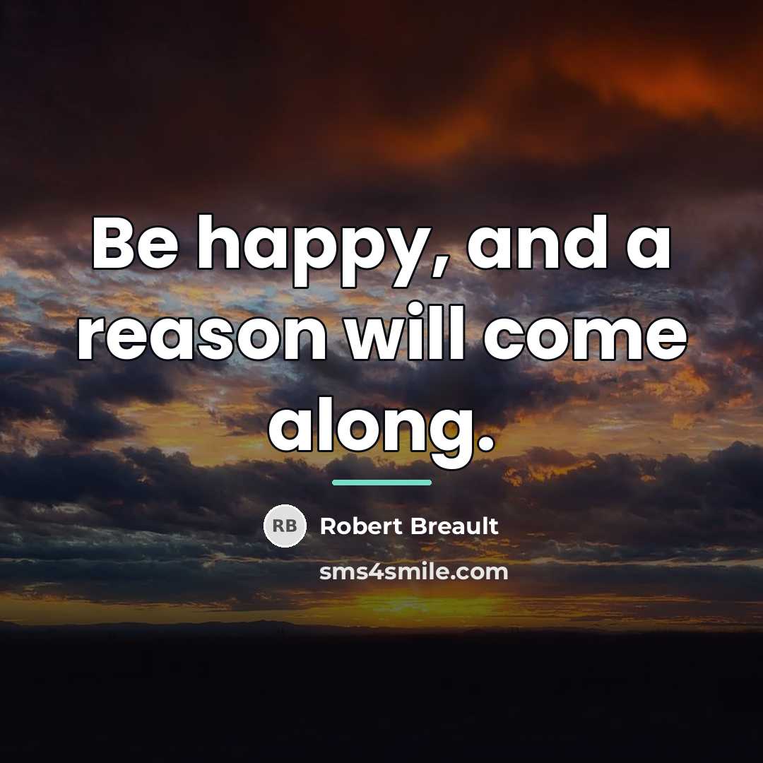 “Be happy, and a reason will come along.…” quote by Robert Breault