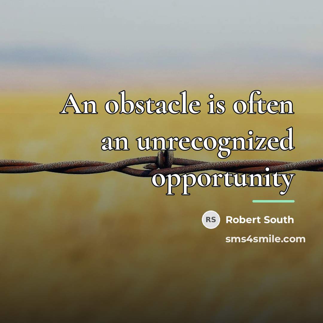 “An obstacle is often an unrecognized opportunity…” quote by Robert South