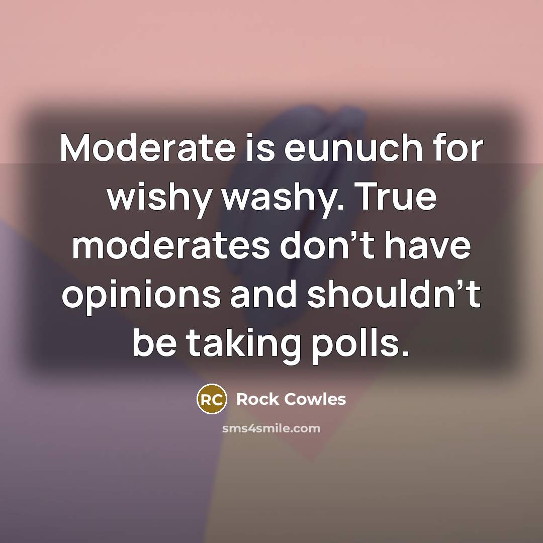 “Moderate is eunuch for wishy washy. True moderates don't have…” quote by Rock Cowles