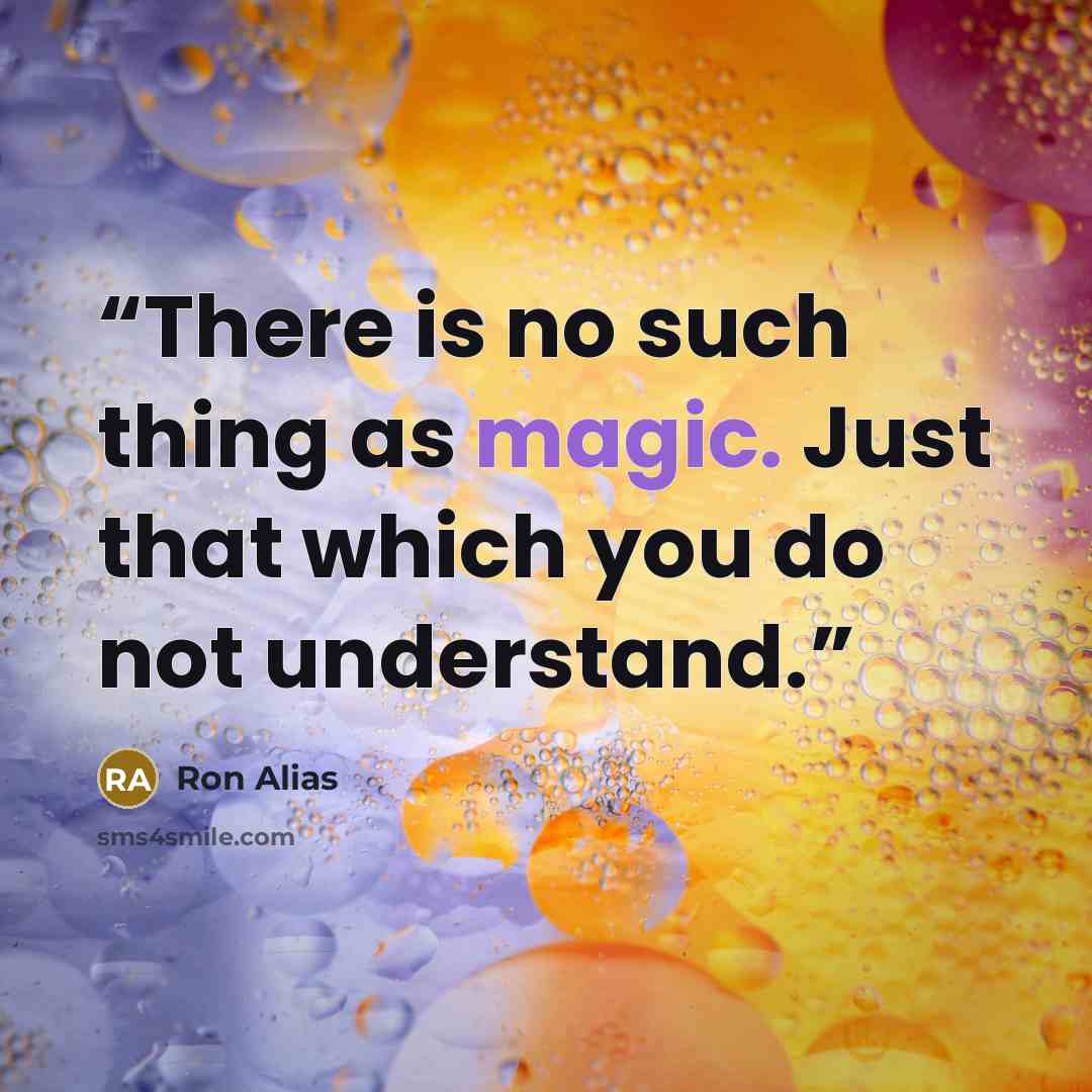 “There is no such thing as magic. Just that which you do not understand.” quote by Ron Alias