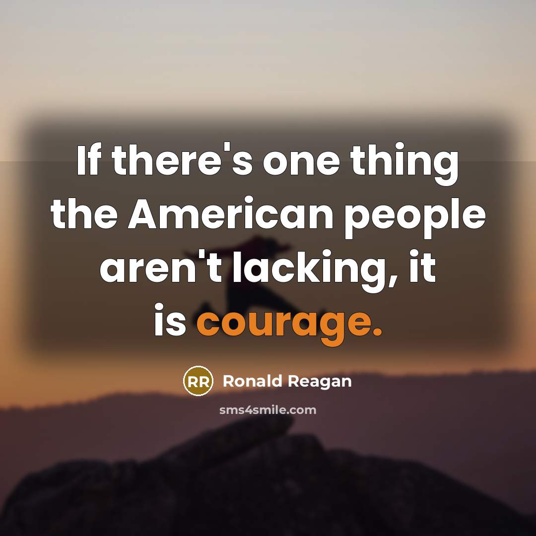 “If there's one thing the American people aren't lacking, it is courage.” quote by Ronald Reagan