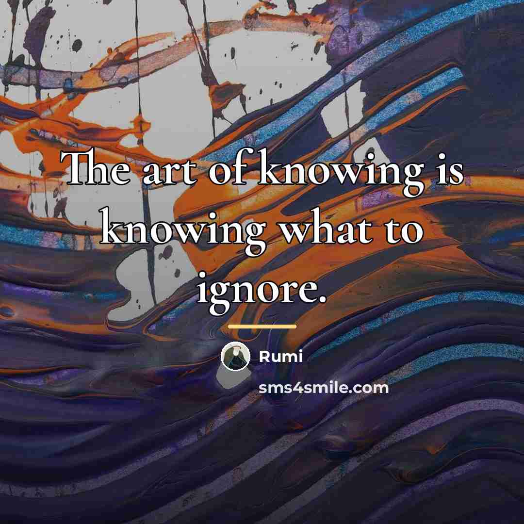 “The art of knowing is knowing what to ignore.…” quote by Rumi