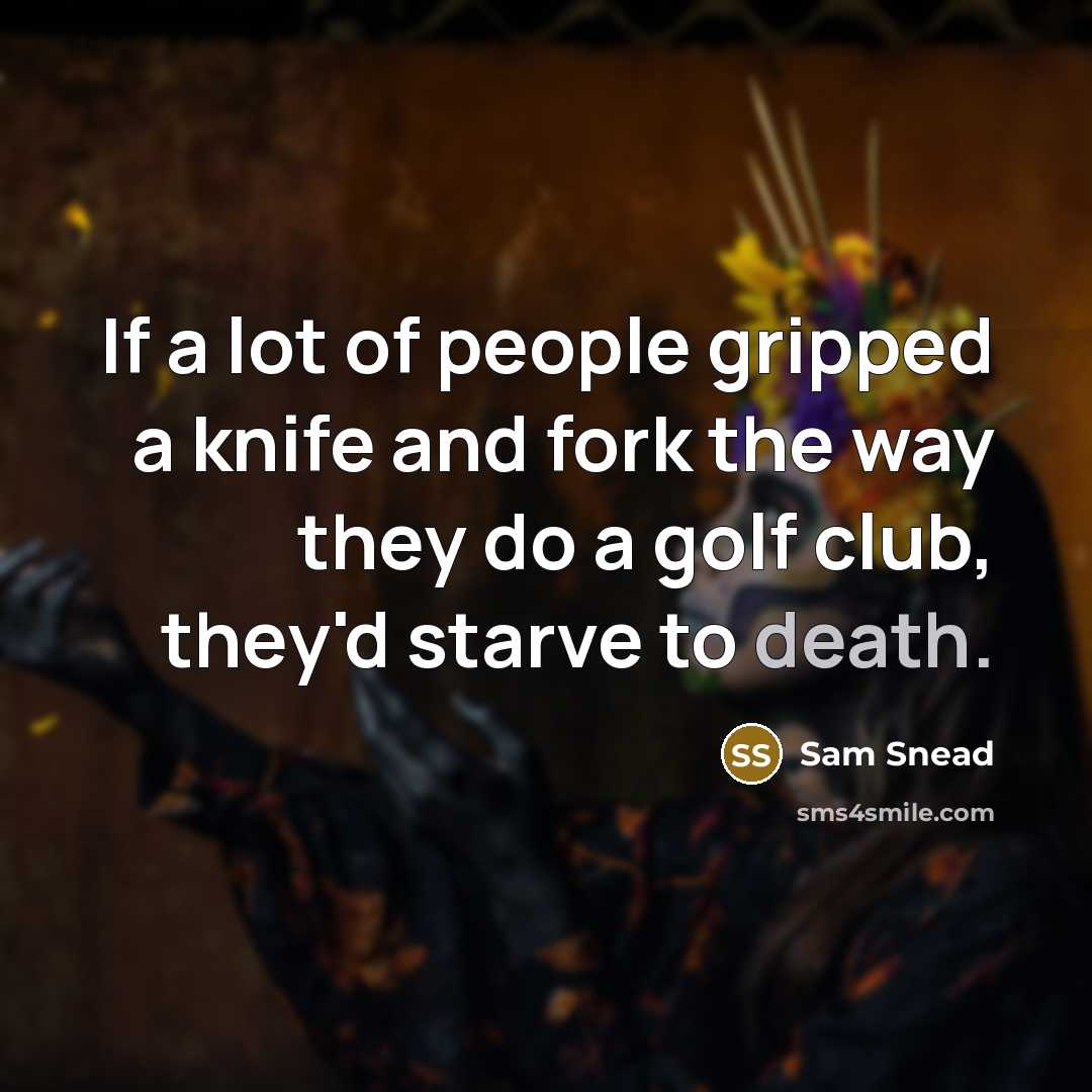 “If a lot of people gripped a knife and fork…” quote by Sam Snead