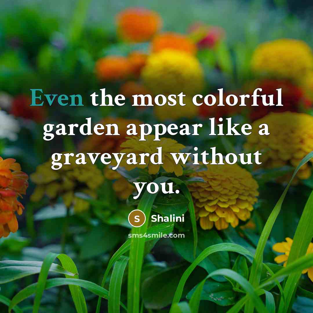 “Even the most colorful garden appear like a graveyard without…” quote by Shalini